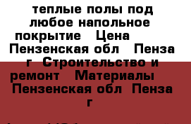 теплые полы под любое напольное  покрытие › Цена ­ 350 - Пензенская обл., Пенза г. Строительство и ремонт » Материалы   . Пензенская обл.,Пенза г.